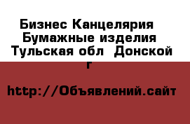 Бизнес Канцелярия - Бумажные изделия. Тульская обл.,Донской г.